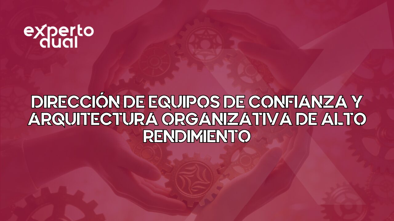 Cursos 2 Dirección de Equipos de Confianza y Arquitectura Organizativa de Alto Rendimiento